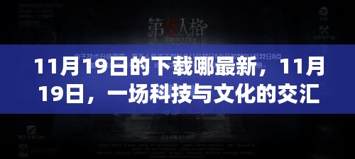 科技与文化的交汇盛宴，时代见证下的里程碑——11月19日最新下载资讯