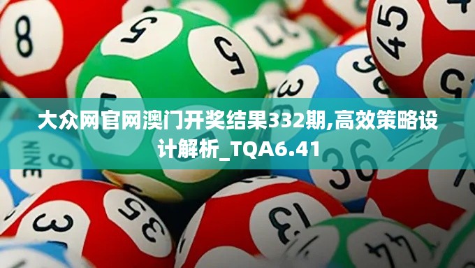 大众网官网澳门开奖结果332期,高效策略设计解析_TQA6.41