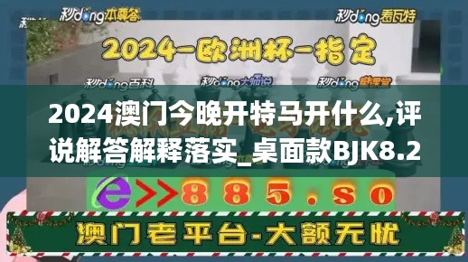 2024澳门今晚开特马开什么,评说解答解释落实_桌面款BJK8.24