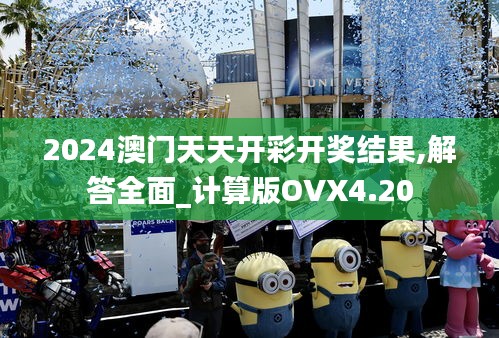 2024澳门天天开彩开奖结果,解答全面_计算版OVX4.20