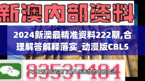 2024新澳最精准资料222期,合理解答解释落实_动漫版CBL5.17