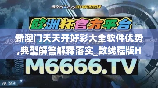 新澳门天天开好彩大全软件优势,典型解答解释落实_数线程版HEB5.13