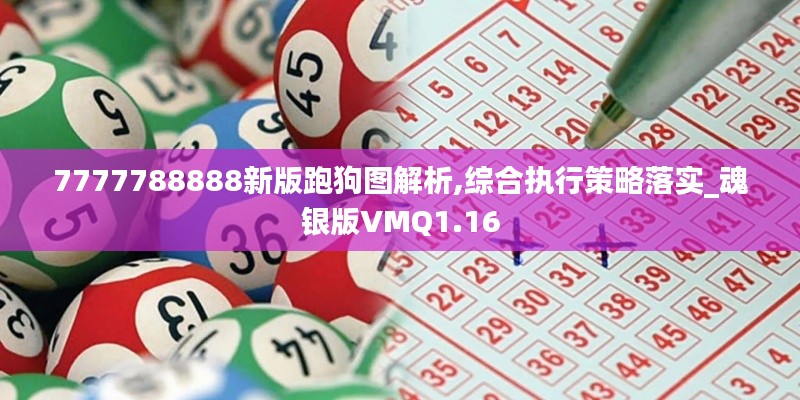 7777788888新版跑狗图解析,综合执行策略落实_魂银版VMQ1.16