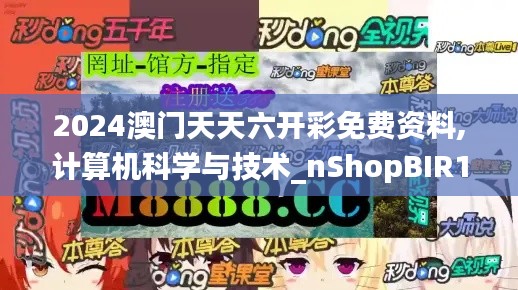 2024澳门天天六开彩免费资料,计算机科学与技术_nShopBIR1.49