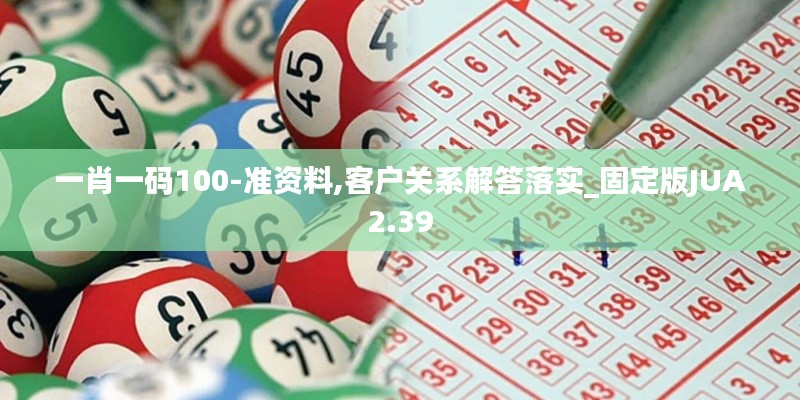 一肖一码100-准资料,客户关系解答落实_固定版JUA2.39