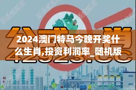 2024澳门特马今晚开奖什么生肖,投资利润率_随机版GYI3.53