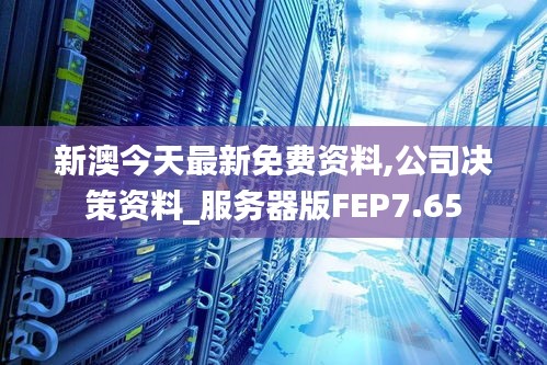 新澳今天最新免费资料,公司决策资料_服务器版FEP7.65