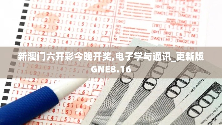 新澳门六开彩今晚开奖,电子学与通讯_更新版GNE8.16