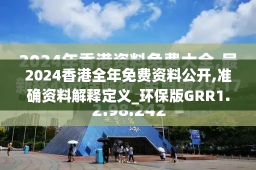 2024香港全年免费资料公开,准确资料解释定义_环保版GRR1.51