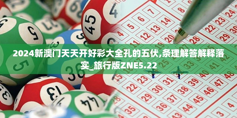 2024新澳门天天开好彩大全孔的五伏,条理解答解释落实_旅行版ZNE5.22