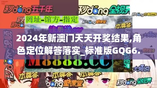 2024年新澳门天天开奖结果,角色定位解答落实_标准版GQG6.11