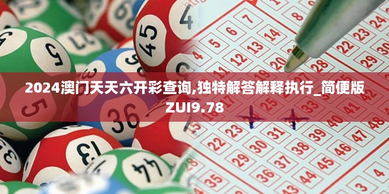 2024澳门天天六开彩查询,独特解答解释执行_简便版ZUI9.78