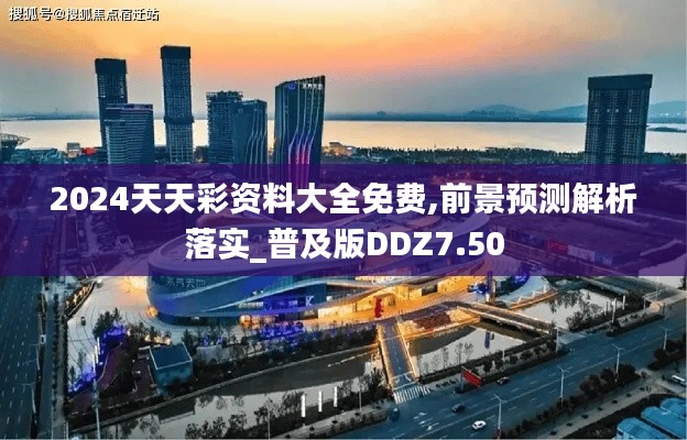 2024天天彩资料大全免费,前景预测解析落实_普及版DDZ7.50