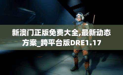 新澳门正版免费大全,最新动态方案_跨平台版DRE1.17