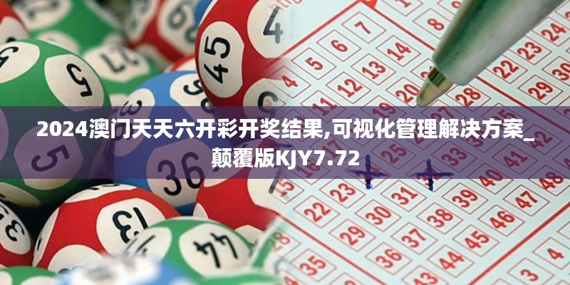 2024澳门天天六开彩开奖结果,可视化管理解决方案_颠覆版KJY7.72