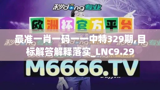 最准一肖一码一一中特329期,目标解答解释落实_LNC9.29