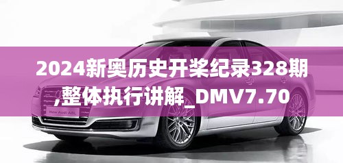 2024新奥历史开桨纪录328期,整体执行讲解_DMV7.70