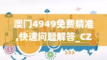 澳门4949免费精准,快速问题解答_CZE9.24