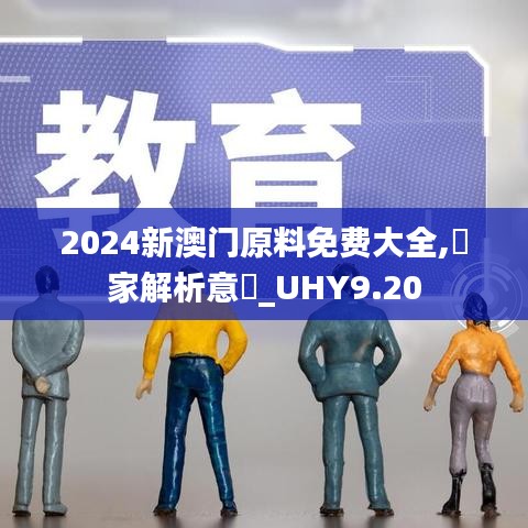 2024新澳门原料免费大全,專家解析意見_UHY9.20