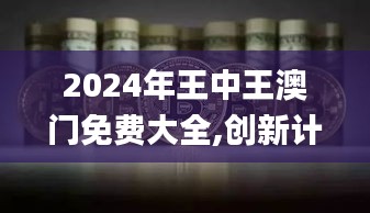 2024年王中王澳门免费大全,创新计划制定_GXS9.39