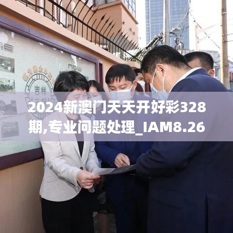 2024新澳门天天开好彩328期,专业问题处理_IAM8.26