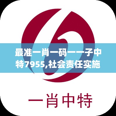 最准一肖一码一一子中特7955,社会责任实施_EYX9.32