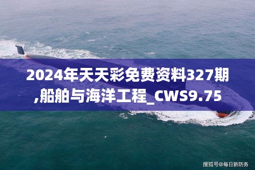 2024年天天彩免费资料327期,船舶与海洋工程_CWS9.75