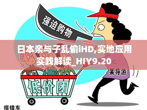 日本亲与子乱偷iHD,实地应用实践解读_HIY9.20