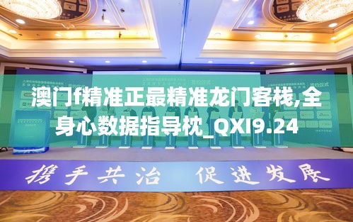 澳门f精准正最精准龙门客栈,全身心数据指导枕_QXI9.24