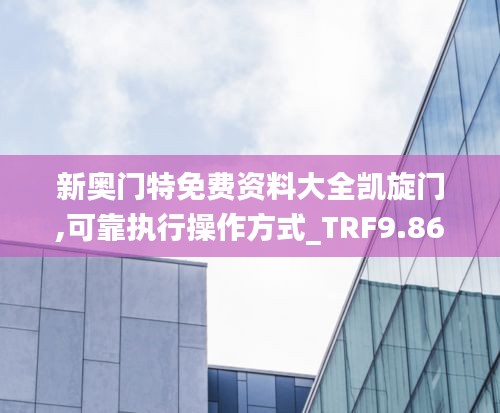 新奥门特免费资料大全凯旋门,可靠执行操作方式_TRF9.86