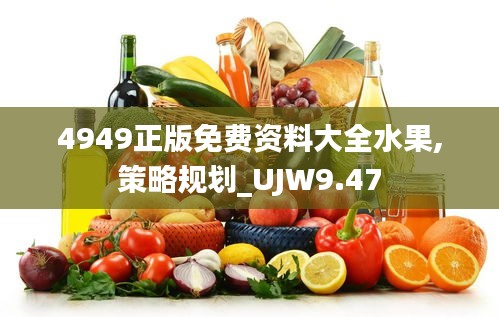 4949正版免费资料大全水果,策略规划_UJW9.47