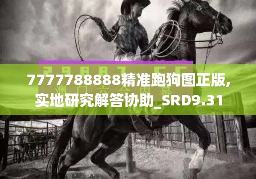 7777788888精准跑狗图正版,实地研究解答协助_SRD9.31