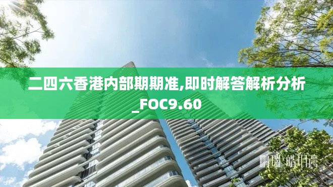 二四六香港内部期期准,即时解答解析分析_FOC9.60