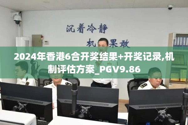 2024年香港6合开奖结果+开奖记录,机制评估方案_PGV9.86