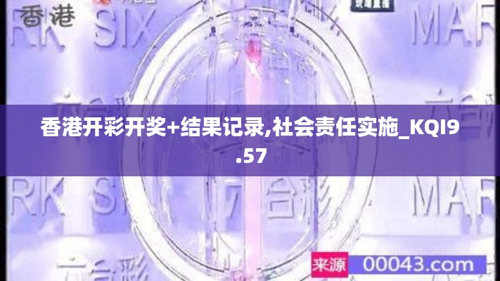 香港开彩开奖+结果记录,社会责任实施_KQI9.57