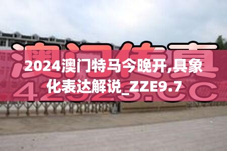 2024澳门特马今晚开,具象化表达解说_ZZE9.7