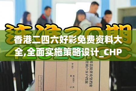 香港二四六好彩免费资料大全,全面实施策略设计_CHP9.46