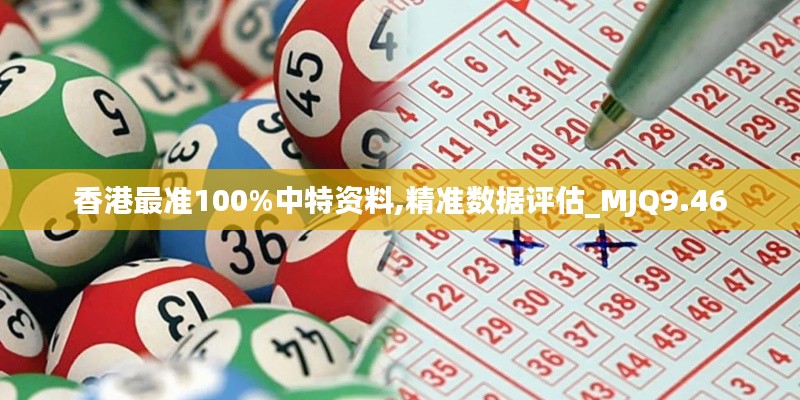 香港最准100%中特资料,精准数据评估_MJQ9.46