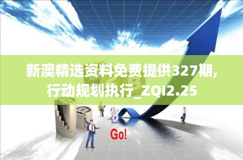 新澳精选资料免费提供327期,行动规划执行_ZQI2.25