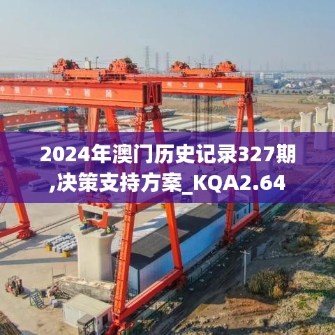 2024年澳门历史记录327期,决策支持方案_KQA2.64