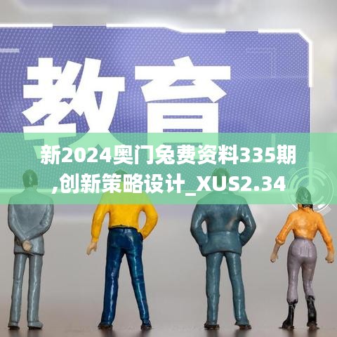 新2024奥门兔费资料335期,创新策略设计_XUS2.34