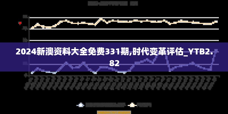 2024新澳资料大全免费331期,时代变革评估_YTB2.82