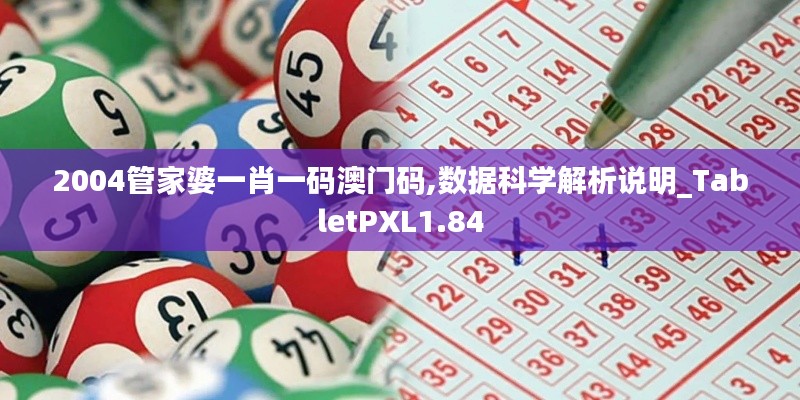 2004管家婆一肖一码澳门码,数据科学解析说明_TabletPXL1.84