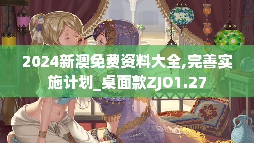 2024新澳免费资料大全,完善实施计划_桌面款ZJO1.27