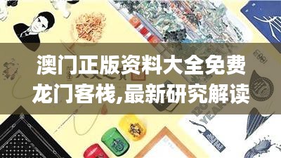 澳门正版资料大全免费龙门客栈,最新研究解读_极致版EBF1.82