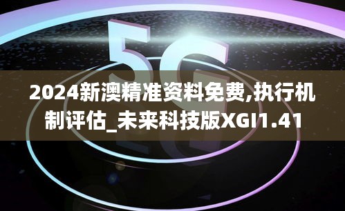 2024新澳精准资料免费,执行机制评估_未来科技版XGI1.41