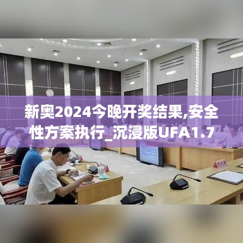 新奥2024今晚开奖结果,安全性方案执行_沉浸版UFA1.75