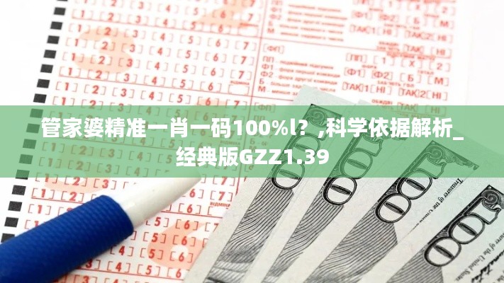 管家婆精准一肖一码100%l？,科学依据解析_经典版GZZ1.39