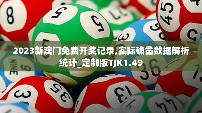 2023新澳门免费开奖记录,实际确凿数据解析统计_定制版TJK1.49