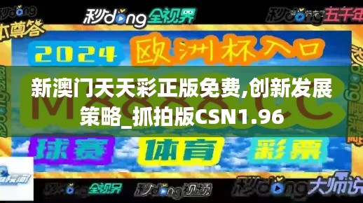 新澳门天天彩正版免费,创新发展策略_抓拍版CSN1.96